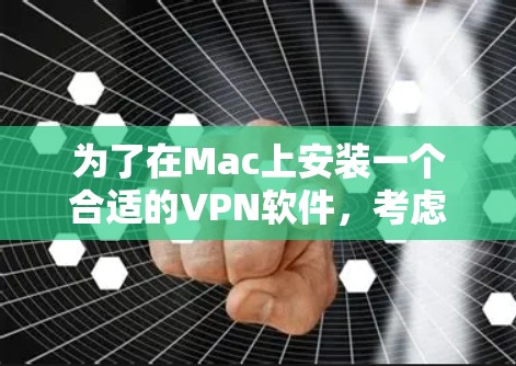 为了在Mac上安装一个合适的VPN软件,考虑以下步骤和推荐 为了在Mac上安装一个合适的VPN软件,考虑以下步骤和推荐