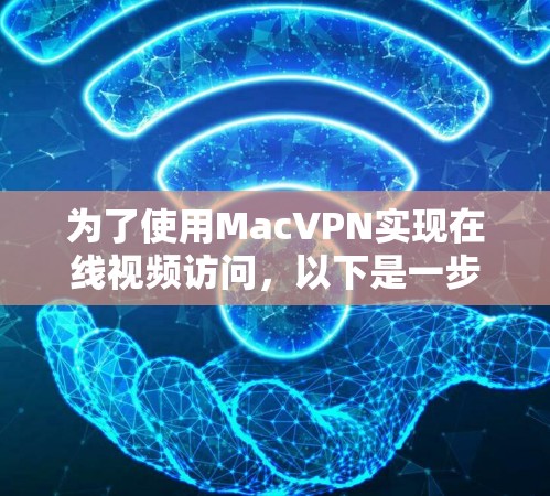 为了使用MacVPN实现在线视频访问,以下是一步步的操作指南 为了使用MacVPN实现在线视频访问,以下是一步步的操作指南