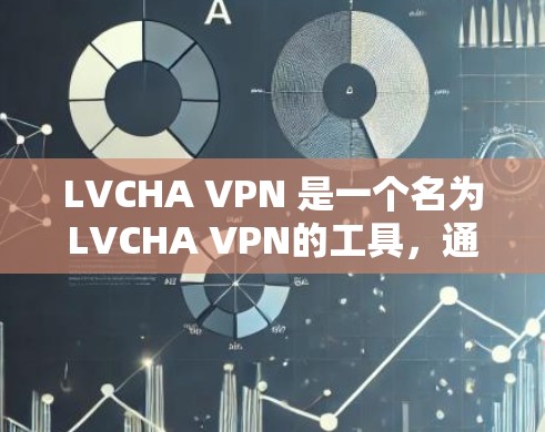 LVCHA VPN 是一个名为LVCHA VPN的工具，通常用于VPN服务。然而，这个工具的官方网站可能已经不再存在，或者可能已经被删除