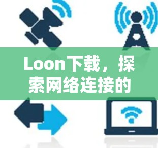 Loon下载，探索网络连接的无限可能
