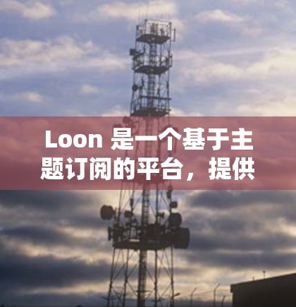 Loon 是一个基于主题订阅的平台,提供多种订阅类型,如音乐、视频、订阅等。以下是一般性步骤,适用于大多数 Loon 预设的订阅设置 Loon 是一个基于主题订阅的平台,提供多种订阅类型,如音乐、视频、订阅等。以下是一般性步骤,适用于大多数 Loon 预设的订阅设置