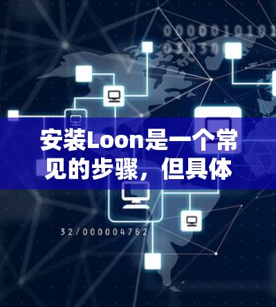 安装Loon是一个常见的步骤,但具体步骤可能因版本的不同而略有差异。以下是一个通用的安装流程 安装Loon是一个常见的步骤,但具体步骤可能因版本的不同而略有差异。以下是一个通用的安装流程