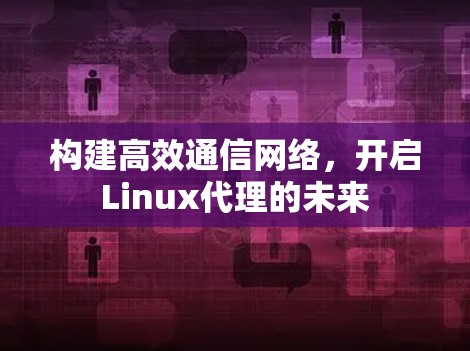 构建高效通信网络，开启Linux代理的未来