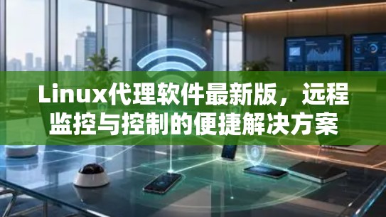 Linux代理软件最新版,远程监控与控制的便捷解决方案 Linux代理软件最新版,远程监控与控制的便捷解决方案