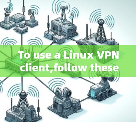 To use a Linux VPN client,follow these organized steps: To use a Linux VPN client,follow these organized steps: