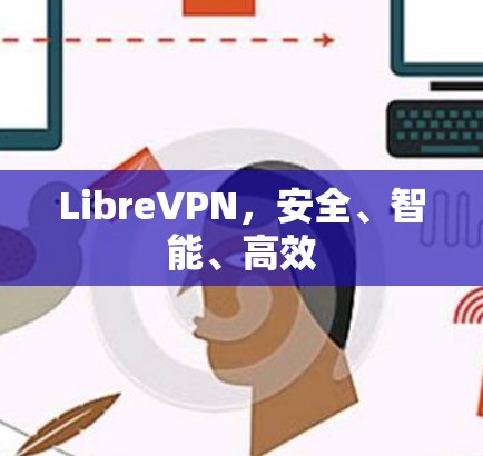 LibreVPN,安全、智能、高效 LibreVPN,安全、智能、高效