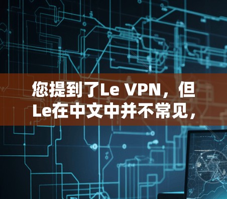 您提到了Le VPN,但Le在中文中并不常见,可能是一个专有名词或特定平台的缩写。如果您指的是某个特定的VPN客户端或服务,可能需要提供更多上下文信息,以便提供准确的解答 您提到了Le VPN,但Le在中文中并不常见,可能是一个专有名词或特定平台的缩写。如果您指的是某个特定的VPN客户端或服务,可能需要提供更多上下文信息,以便提供准确的解答