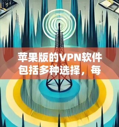 苹果版的VPN软件包括多种选择,每个都有其独特的优势和特点。以下是一些推荐的软件及其特点 苹果版的VPN软件包括多种选择,每个都有其独特的优势和特点。以下是一些推荐的软件及其特点
