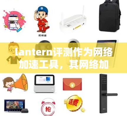 lantern评测作为网络加速工具,其网络加速体验可以从多个维度进行分析 lantern评测作为网络加速工具,其网络加速体验可以从多个维度进行分析