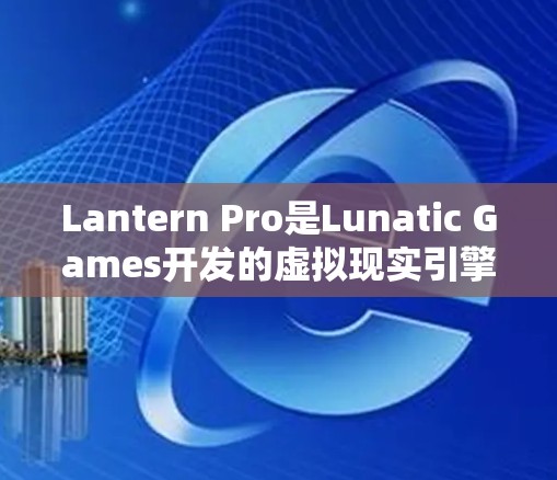 Lantern Pro是Lunatic Games开发的虚拟现实引擎,适合在Windows上进行虚拟现实体验。以下是使用Lantern Pro的步骤指南 Lantern Pro是Lunatic Games开发的虚拟现实引擎,适合在Windows上进行虚拟现实体验。以下是使用Lantern Pro的步骤指南