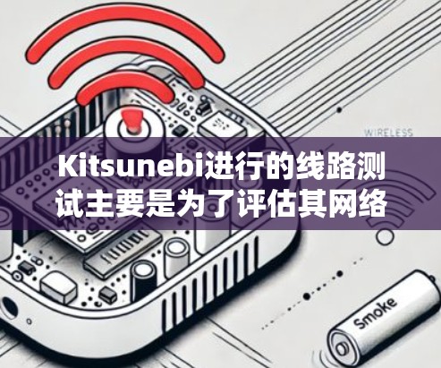 Kitsunebi进行的线路测试主要是为了评估其网络内容创作和平台表现。以下是关于这些测试的详细分析 Kitsunebi进行的线路测试主要是为了评估其网络内容创作和平台表现。以下是关于这些测试的详细分析