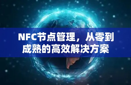 NFC节点管理,从零到成熟的高效解决方案 NFC节点管理,从零到成熟的高效解决方案