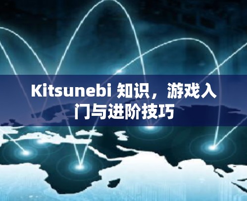 Kitsunebi 知识,游戏入门与进阶技巧 Kitsunebi 知识,游戏入门与进阶技巧