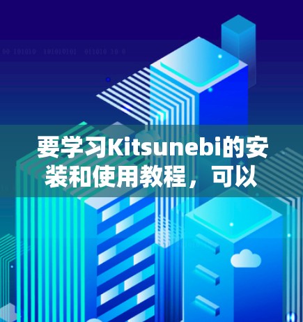 要学习Kitsunebi的安装和使用教程,可以按照以下步骤进行 要学习Kitsunebi的安装和使用教程,可以按照以下步骤进行