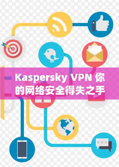 Kaspersky VPN 你的网络安全得失之手 Kaspersky VPN 你的网络安全得失之手