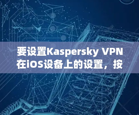 要设置Kaspersky VPN在iOS设备上的设置,按照以下步骤操作 要设置Kaspersky VPN在iOS设备上的设置,按照以下步骤操作