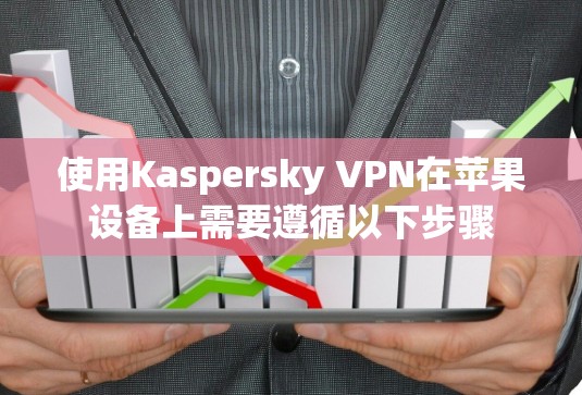 使用Kaspersky VPN在苹果设备上需要遵循以下步骤 使用Kaspersky VPN在苹果设备上需要遵循以下步骤