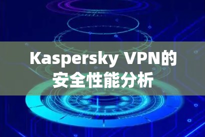 Kaspersky VPN的安全性能分析 Kaspersky VPN的安全性能分析