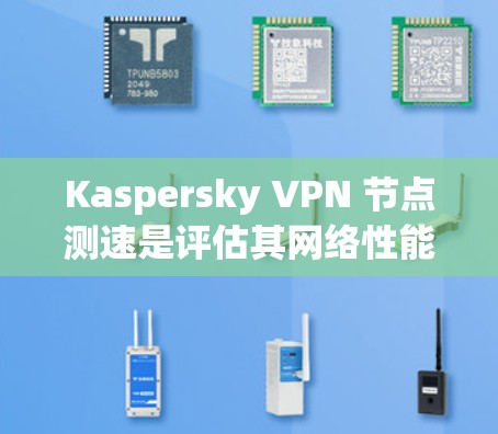 Kaspersky VPN 节点测速是评估其网络性能的重要工具,涵盖了多方面的数据,帮助用户优化网络环境。以下是对节点测速的详细分析 Kaspersky VPN 节点测速是评估其网络性能的重要工具,涵盖了多方面的数据,帮助用户优化网络环境。以下是对节点测速的详细分析