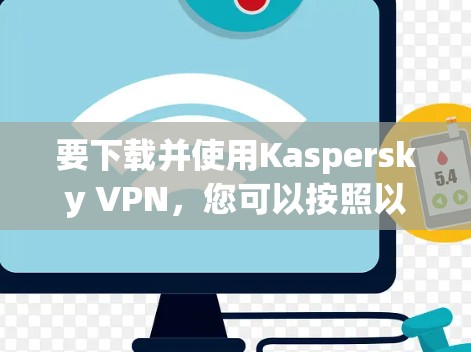 要下载并使用Kaspersky VPN,您可以按照以下步骤进行操作 要下载并使用Kaspersky VPN,您可以按照以下步骤进行操作