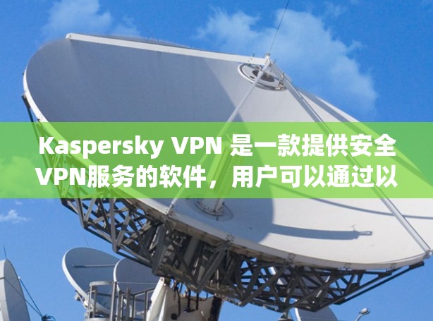 Kaspersky VPN 是一款提供安全VPN服务的软件，用户可以通过以下方式访问其官网或下载
