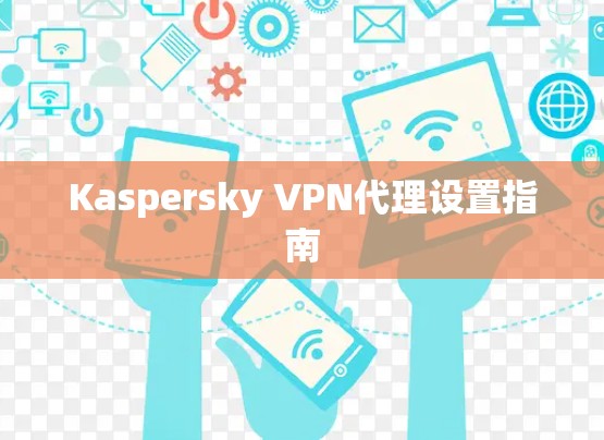 Kaspersky VPN代理设置指南 Kaspersky VPN代理设置指南