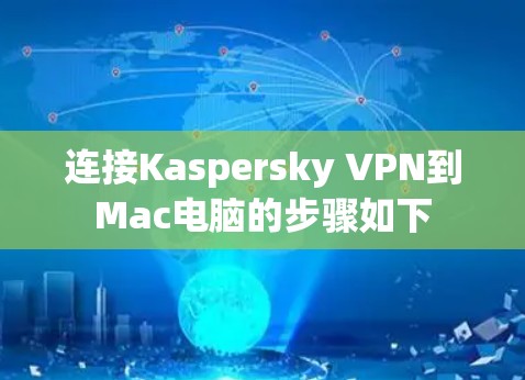 连接Kaspersky VPN到Mac电脑的步骤如下 连接Kaspersky VPN到Mac电脑的步骤如下