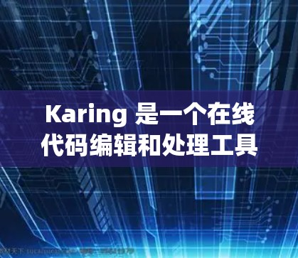 Karing 是一个在线代码编辑和处理工具,提供多种功能选项,包括代码块编辑、函数编辑、视图管理以及用户管理等。以下是逐步的指导 Karing 是一个在线代码编辑和处理工具,提供多种功能选项,包括代码块编辑、函数编辑、视图管理以及用户管理等。以下是逐步的指导