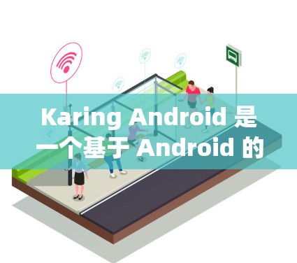 Karing Android 是一个基于 Android 的开发框架,帮助开发者编写自定义类和进行测试。以下是使用 Karing Android 的步骤 Karing Android 是一个基于 Android 的开发框架,帮助开发者编写自定义类和进行测试。以下是使用 Karing Android 的步骤