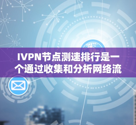 IVPN节点测速排行是一个通过收集和分析网络流量数据，使用特定算法或模型预测和检测网络流量速率的网络监控工具。以下是关于IVPN节点测速排行的详细总结