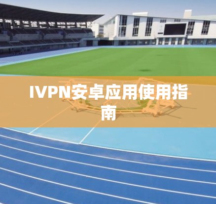 IVPN安卓应用使用指南