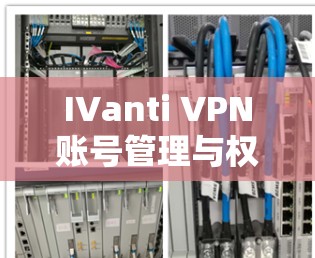 IVanti VPN账号管理与权限配置说明
