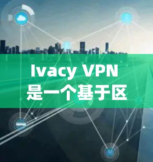 Ivacy VPN 是一个基于区块链技术的即时加密VPN服务,它通过区块链技术来确保数据的安全性和隐私。以下是关于 Ivacy VPN 的真实速度体验的一些关键点