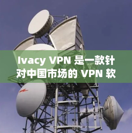 Ivacy VPN 是一款针对中国市场的 VPN 软件，旨在提供安全、高效且易于使用的VPN服务。以下是 Ivacy VPN 软件的推荐排行，主要基于功能、安全性和用户需求