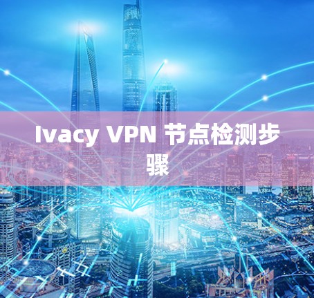 Ivacy VPN 节点检测步骤