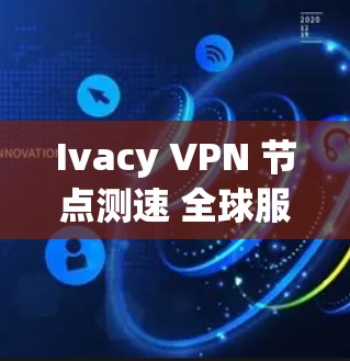 Ivacy VPN 节点测速 全球服务器测试