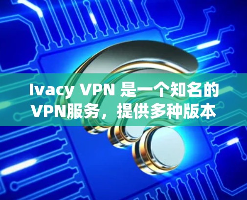 Ivacy VPN 是一个知名的VPN服务，提供多种版本，包括iOS和Android版本。以下是关于Ivacy VPN iOS应用的详细介绍