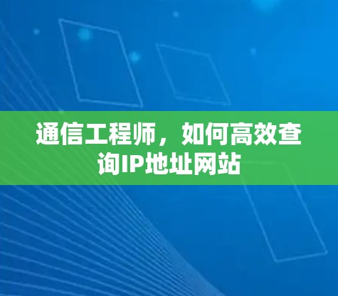 通信工程师,如何高效查询IP地址网站
