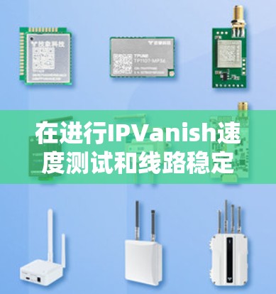 在进行IPVanish速度测试和线路稳定性测试时，以下是一个详细的步骤指南和分析方法