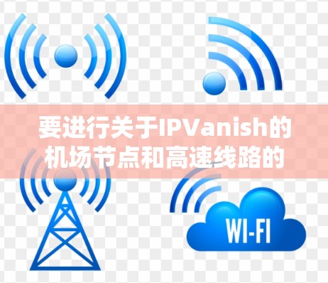 要进行关于IPVanish的机场节点和高速线路的测试,可以按照以下步骤操作