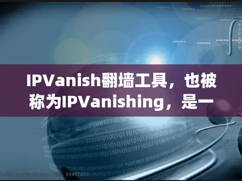 IPVanish翻墙工具,也被称为IPVanishing,是一个强大的网络反转工具,帮助用户将来自外网的流量转接到本地服务器。以下是对IPVanish的详细介绍