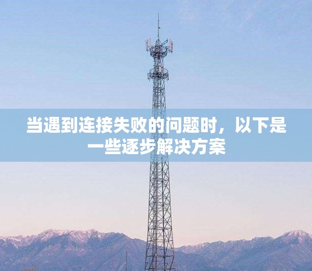 当遇到连接失败的问题时,以下是一些逐步解决方案