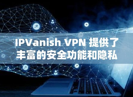 IPVanish VPN 提供了丰富的安全功能和隐私保护措施,帮助用户创建一个安全且私密的网络环境。以下是其主要的安全功能和隐私保护说明