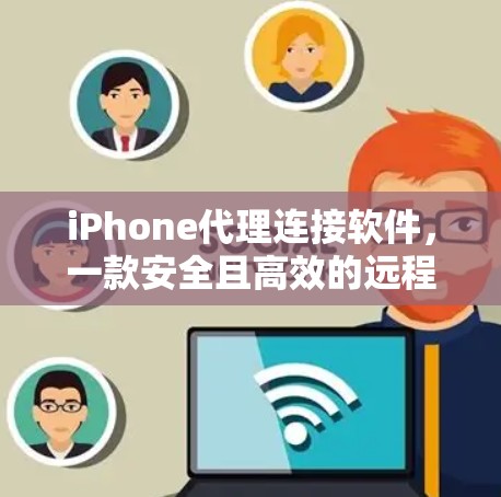 iPhone代理连接软件,一款安全且高效的远程控制解决方案