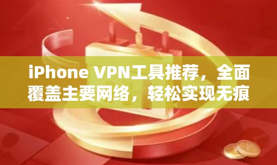 iPhone VPN工具推荐,全面覆盖主要网络,轻松实现无痕VPN iPhone VPN工具推荐,全面覆盖主要网络,轻松实现无痕VPN