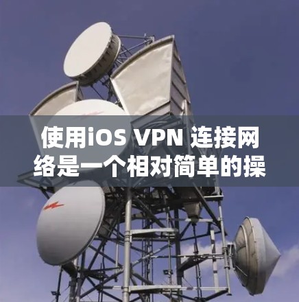 使用iOS VPN 连接网络是一个相对简单的操作,但需要仔细配置和管理,以确保网络的安全性和用户体验。以下是一个详细的步骤指南,帮助你顺利使用iOS VPN