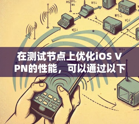 在测试节点上优化iOS VPN的性能，可以通过以下步骤进行