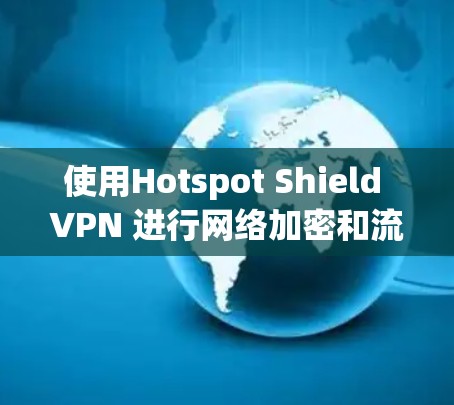 使用Hotspot Shield VPN 进行网络加密和流量管理需要遵循以下步骤,确保操作顺利且安全 使用Hotspot Shield VPN 进行网络加密和流量管理需要遵循以下步骤,确保操作顺利且安全