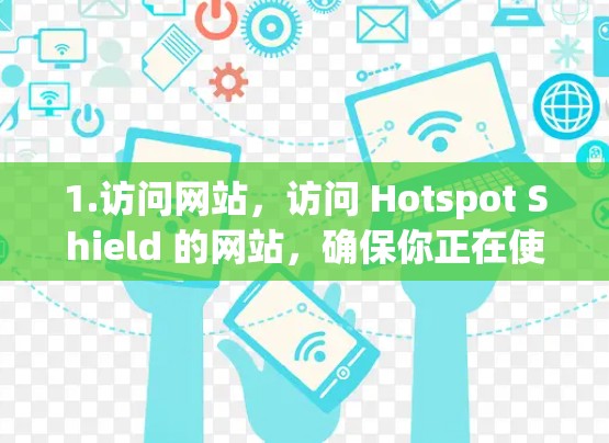 1.访问网站,访问 Hotspot Shield 的网站,确保你正在使用一个合法的浏览器,如 Google Chrome、Mozilla Firefox 或 Safari