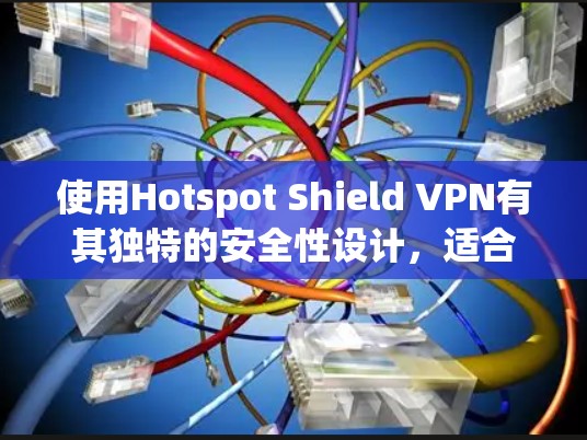 使用Hotspot Shield VPN有其独特的安全性设计,适合移动设备。以下是详细的步骤指南